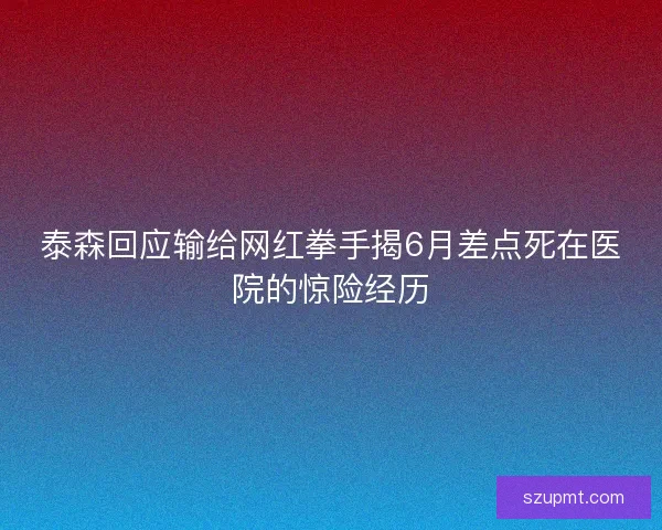 泰森回应输给网红拳手揭6月差点死在医院的惊险经历 泰森回应输给网红拳手揭6月差点死在医院的惊险经历