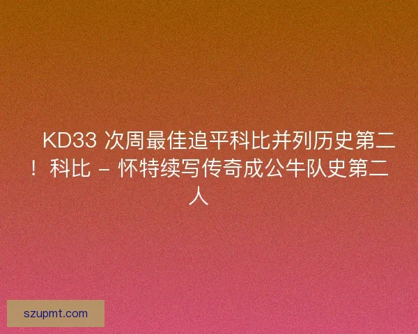 🔥KD33 次周最佳追平科比并列历史第二！科比 - 怀特续写传奇成公牛队史第二人🔖