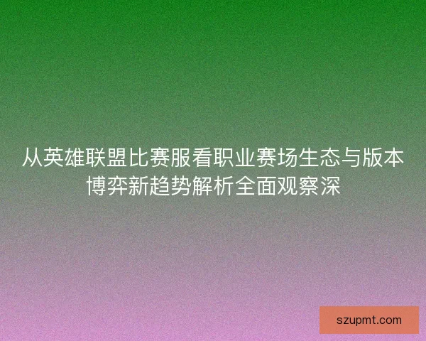 从英雄联盟比赛服看职业赛场生态与版本博弈新趋势解析全面观察深