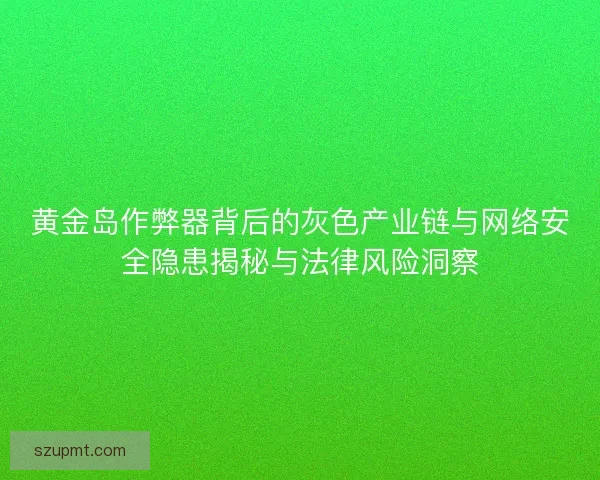 黄金岛作弊器背后的灰色产业链与网络安全隐患揭秘与法律风险洞察 黄金岛作弊器背后的灰色产业链与网络安全隐患揭秘与法律风险洞察