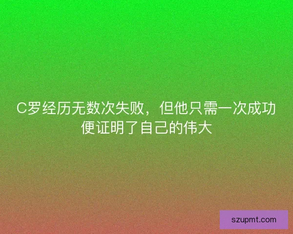 C罗经历无数次失败，但他只需一次成功便证明了自己的伟大