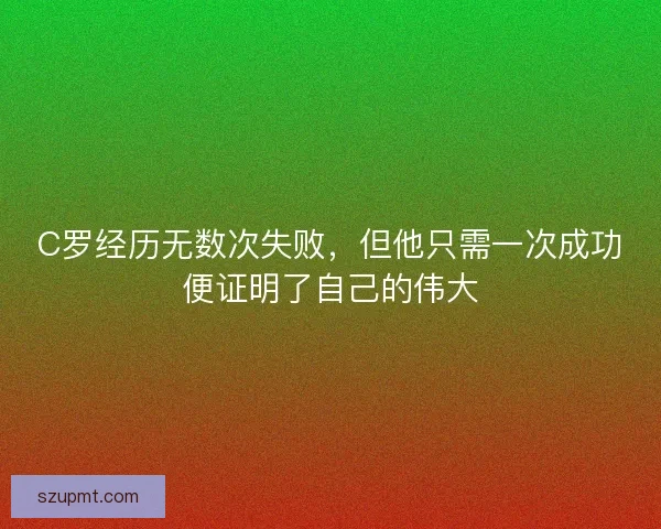 C罗经历无数次失败，但他只需一次成功便证明了自己的伟大