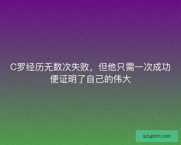 C罗经历无数次失败,但他只需一次成功便证明了自己的伟大 C罗经历无数次失败,但他只需一次成功便证明了自己的伟大
