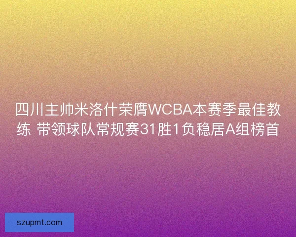 四川主帅米洛什荣膺WCBA本赛季最佳教练 带领球队常规赛31胜1负稳居A组榜首 四川主帅米洛什荣膺WCBA本赛季最佳教练 带领球队常规赛31胜1负稳居A组榜首