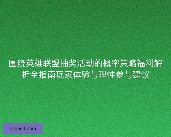 围绕英雄联盟抽奖活动的概率策略福利解析全指南玩家体验与理性参与建议